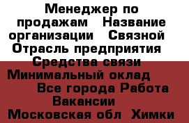 Менеджер по продажам › Название организации ­ Связной › Отрасль предприятия ­ Средства связи › Минимальный оклад ­ 34 000 - Все города Работа » Вакансии   . Московская обл.,Химки г.